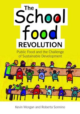 The School Food Revolution: Public Food and the Challenge of Sustainable Development - Morgan, Kevin, and Sonnino, Roberta