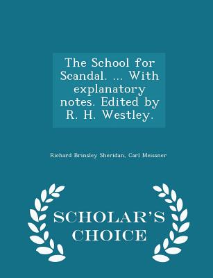 The School for Scandal. ... with Explanatory Notes. Edited by R. H. Westley. - Scholar's Choice Edition - Sheridan, Richard Brinsley, and Meissner, Carl