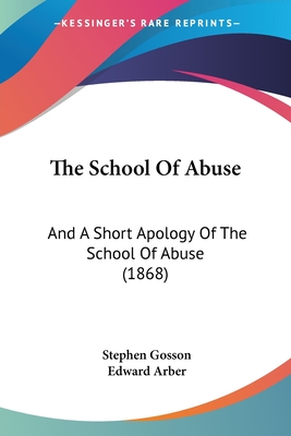 The School Of Abuse: And A Short Apology Of The School Of Abuse (1868) - Gosson, Stephen, and Arber, Edward (Editor)