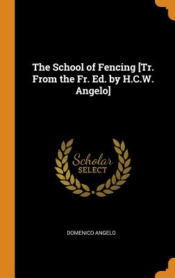 The School of Fencing [Tr. From the Fr. Ed. by H.C.W. Angelo] - Angelo, Domenico