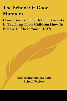 The School Of Good Manners: Composed For The Help Of Parents In Teaching Their Children How To Behave In Their Youth (1837) - Massachusetts Sabbath School Society