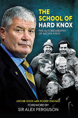 The School of Hard Knox: The Autobiography of Archie Knox - Knox, Archie, and Hannah, Roger, and Ferguson, Alex, Sir (Introduction by)