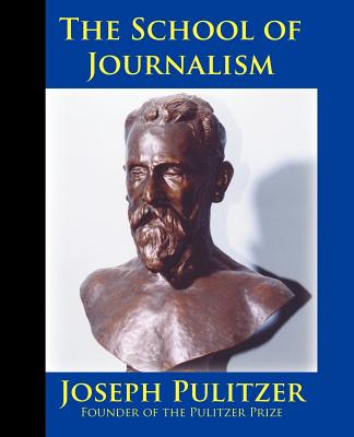 The School of Journalism in Columbia University: The Book that Transformed Journalism from a Trade into a Profession - Pulitzer, Joseph, and White, Horace, and Perry, Michael W (Foreword by)