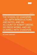 The School of Shakspere ... Ed., with Introductions and Notes, and an Account of Robert Greene, His Prose Works, and His Quarrels with Shakspere Volume 1