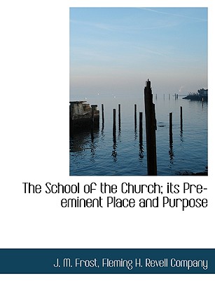 The School of the Church; Its Pre-Eminent Place and Purpose - Frost, James Marion