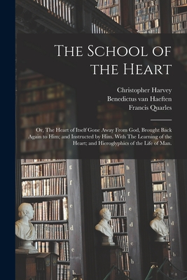 The School of the Heart: or, The Heart of Itself Gone Away From God, Brought Back Again to Him; and Instructed by Him. With The Learning of the Heart; and Hieroglyphics of the Life of Man. - Harvey, Christopher 1597-1663, and Haeften, Benedictus Van 1588-1648 S (Creator), and Quarles, Francis 1592-1644