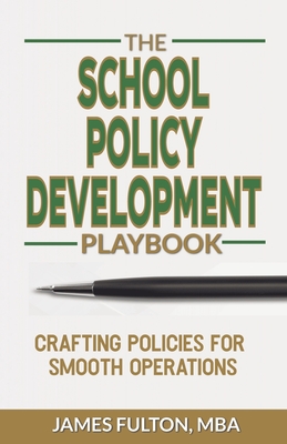 The School Policy Development Playbook: Crafting Policies for Smooth Operations - Fulton, Mba