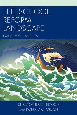 The School Reform Landscape: Fraud, Myth, and Lies - Tienken, Christopher H, and Orlich, Donald C