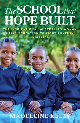 The School That Hope Built: The inspirational Australian woman using education to fight poverty in Africa - Kelly, Madeleine, and Sisia, Gemma