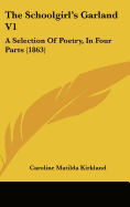 The Schoolgirl's Garland V1: A Selection Of Poetry, In Four Parts (1863)