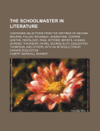 The Schoolmaster in Literature: Containing Selections From the Writings of Ascham, Moli?re, Fuller, Rousseau, Shenstone, Cowper, Goethe, Pestalozzi, Page, Mitford, Bront?, Hughes, Dickens, Thackeray, Irving, George Eliot, Eggleston, Thompson, and Others;