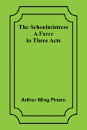 The Schoolmistress: A Farce in Three Acts