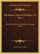 The Science and Art of Surgery V2 Part 1: Embracing Minor and Operative Surgery (1873)