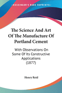 The Science and Art of the Manufacture of Portland Cement: With Observations on Some of Its Constructive Applications
