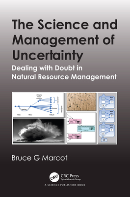 The Science and Management of Uncertainty: Dealing with Doubt in Natural Resource Management - Marcot, Bruce G