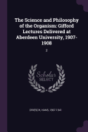 The Science and Philosophy of the Organism: Gifford Lectures Delivered at Aberdeen University, 1907-1908: 2