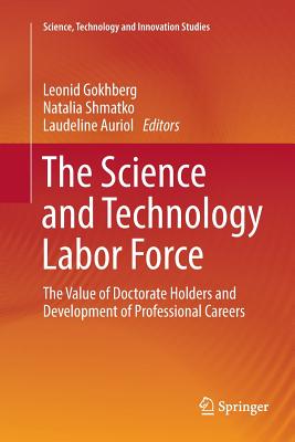 The Science and Technology Labor Force: The Value of Doctorate Holders and Development of Professional Careers - Gokhberg, Leonid (Editor), and Shmatko, Natalia (Editor), and Auriol, Laudeline (Editor)