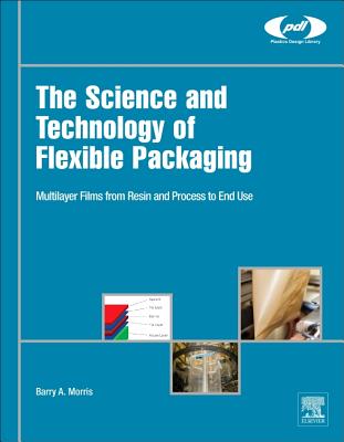 The Science and Technology of Flexible Packaging: Multilayer Films from Resin and Process to End Use - Morris, Barry A