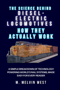 The Science Behind DIESEL-ELECTRIC LOCOMOTIVES And How They Actually Work: A Simple Breakdown of Technology Powering World's Rail Systems, Made Easy for Every Reader