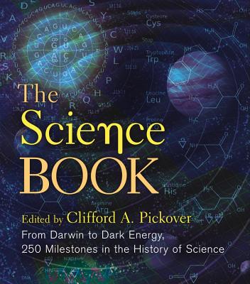 The Science Book: From Darwin to Dark Energy, 250 Milestones in the History of Science - Pickover, Clifford A, Ph.D. (Editor)
