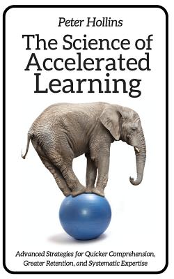 The Science of Accelerated Learning: Advanced Strategies for Quicker Comprehensi - Hollins, Peter