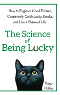 The Science of Being Lucky: How to Engineer Good Fortune, Consistently Catch Lucky Breaks, and Live a Charmed Life