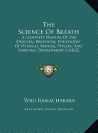 The Science of Breath: A Complete Manual of the Oriental Breathing Philosophy of Physical, Mental, Psychic and Spiritual Development