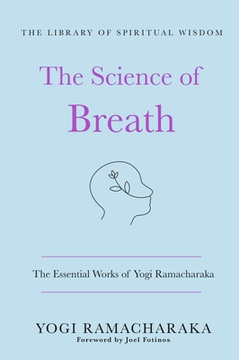The Science of Breath: The Essential Works of Yogi Ramacharaka: (The Library of Spiritual Wisdom) - Ramacharaka, Yogi, and Fotinos, Joel (Introduction by)