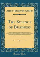 The Science of Business: Being the Philosophy of Successful Human Activity Functioning in Business Building or Constructive Salesmanship; Lesson Five, Man Building Reliability Development (Classic Reprint)