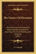 The Science of Elocution: With Exercises and Selections Systematically Arranged for Acquiring the Art of Reading and Speaking