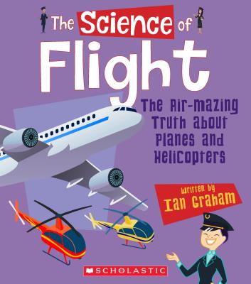 The Science of Flight: The Air-Mazing Truth about Planes and Helicopters (the Science of Engineering) - Graham, Ian