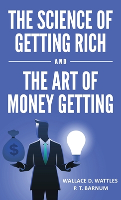 The Science of Getting Rich and The Art of Money Getting - Wattles, Wallace D, and Barnum, P T