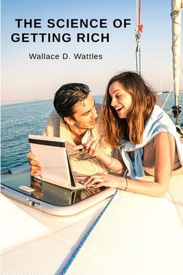 The Science of Getting Rich: Attracting Financial Success through Creative Thought - Wallace D Wattles