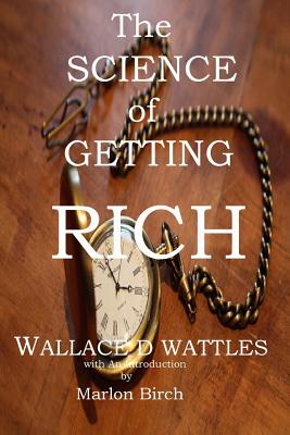 The Science of Getting Rich - Wattles, Wallace D, and Birch, Marlon (Introduction by)