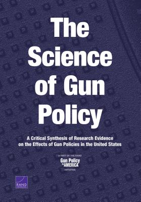 The Science of Gun Policy: A Critical Synthesis of Research Evidence on the Effects of Gun Policies in the United States - Rand Corporation