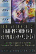 The Science of High Performance Supplier Management: A Systematic Approach to Improving Procurement Costs, Quality, and Relationships