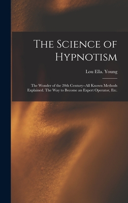 The Science of Hypnotism: The Wonder of the 20th Century--all Known Methods Explained. The Way to Become an Expert Operator, Etc. - Young, Lou Ella