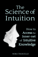 The Science of Intuition: How to Access the Inner-Net of Intuitive Knowledge