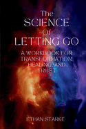 The Science of Letting Go: A Workbook for Transformation, Healing, and Trust