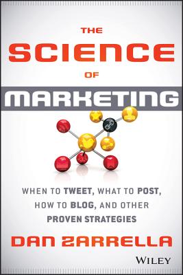 The Science of Marketing: When to Tweet, What to Post, How to Blog, and Other Proven Strategies - Zarrella, Dan