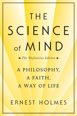 The Science of Mind: A Philosophy, a Faith, a Way of Life, the Definitive Edition - Holmes, Ernest