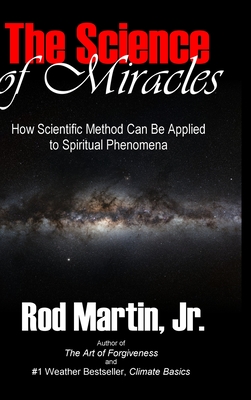 The Science of Miracles: How Scientific Method Can Be Applied to Spiritual Phenomena - Martin, Rod, Jr.