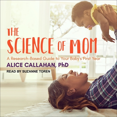 The Science of Mom Lib/E: A Research-Based Guide to Your Baby's First Year - Toren, Suzanne (Read by), and Callahan, Alice