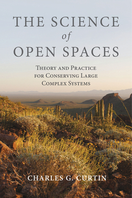 The Science of Open Spaces: Theory and Practice for Conserving Large, Complex Systems - Curtin, Charles G