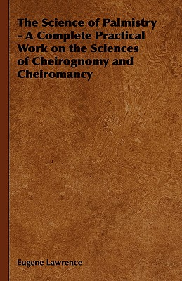 The Science of Palmistry - A Complete Practical Work on the Sciences of Cheirognomy and Cheiromancy - Lawrence, Eugene