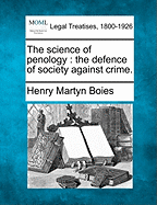 The Science of Penology: The Defence of Society Against Crime.