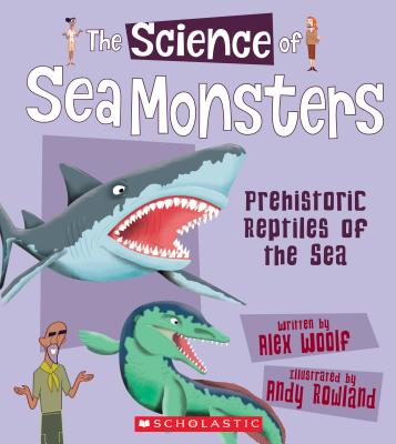 The Science of Sea Monsters: Prehistoric Reptiles of the Sea (the Science of Dinosaurs and Prehistoric Monsters) - Woolf, Alex, Professor