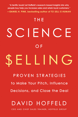 The Science of Selling: Proven Strategies to Make Your Pitch, Influence Decisions, and Close the Deal - Hoffeld, David