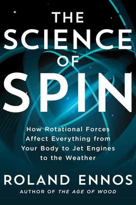 The Science of Spin: How Rotational Forces Affect Everything from Your Body to Jet Engines to the Weather - Ennos, Roland