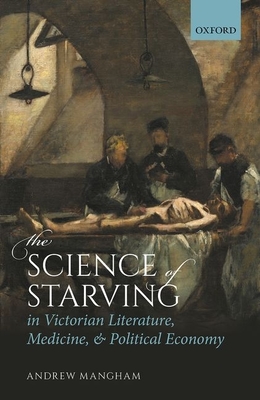 The Science of Starving in Victorian Literature, Medicine, and Political Economy - Mangham, Andrew